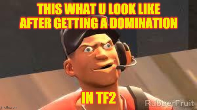 scoot domination | THIS WHAT U LOOK LIKE AFTER GETTING A DOMINATION; IN TF2 | image tagged in team fortress 2 | made w/ Imgflip meme maker