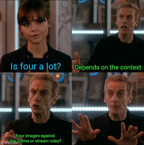 Is Four A Lot | Is four a lot? Depends on the context Four images against the Terms or stream rules? | image tagged in is four a lot | made w/ Imgflip meme maker