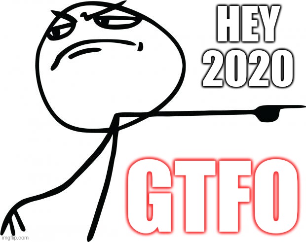 2020 GTFO | HEY 2020; GTFO | image tagged in gtfo | made w/ Imgflip meme maker