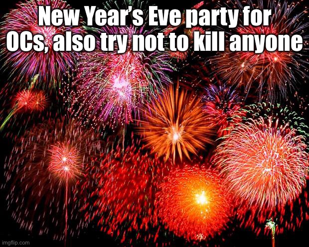 fireworks | New Year’s Eve party for OCs, also try not to kill anyone | image tagged in fireworks | made w/ Imgflip meme maker