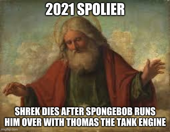 happy new years, mfers | 2021 SPOLIER; SHREK DIES AFTER SPONGEBOB RUNS HIM OVER WITH THOMAS THE TANK ENGINE | image tagged in memes,funny,happy new year,2021,god | made w/ Imgflip meme maker