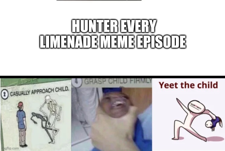 HUNTER EVERY LIMENADE MEME EPISODE | image tagged in casually approach child grasp child firmly yeet the child | made w/ Imgflip meme maker
