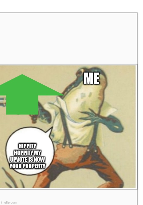 Hippity Hoppity (blank) | ME HIPPITY HOPPITY MY UPVOTE IS NOW YOUR PROPERTY | image tagged in hippity hoppity blank | made w/ Imgflip meme maker