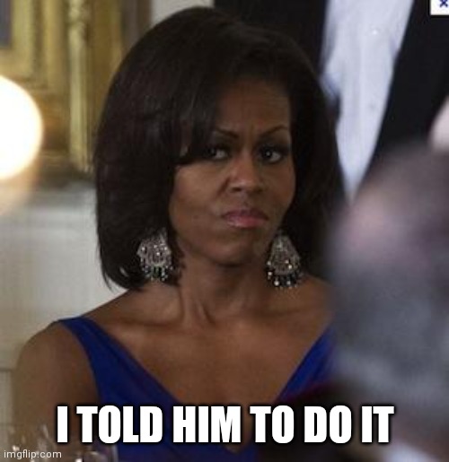 Michelle Obama side eye | I TOLD HIM TO DO IT | image tagged in michelle obama side eye | made w/ Imgflip meme maker