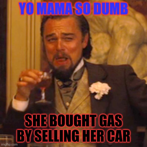 We can never forget yo mama jokes | YO MAMA SO DUMB; SHE BOUGHT GAS BY SELLING HER CAR | image tagged in memes,laughing leo | made w/ Imgflip meme maker