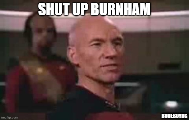 Shut Up Burnham | SHUT UP BURNHAM; RUDEBOYRG | image tagged in picard shut up wesley,shut up burnham,michael burnham | made w/ Imgflip meme maker