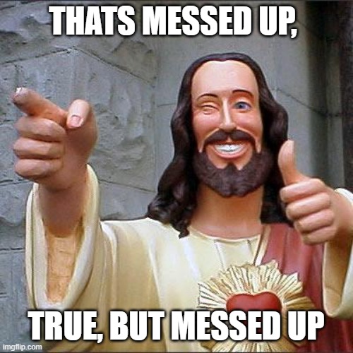 Buddy Christ Meme | THATS MESSED UP, TRUE, BUT MESSED UP | image tagged in memes,buddy christ | made w/ Imgflip meme maker