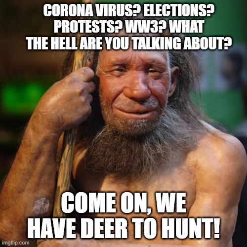 Wake up! | CORONA VIRUS? ELECTIONS? PROTESTS? WW3? WHAT THE HELL ARE YOU TALKING ABOUT? COME ON, WE HAVE DEER TO HUNT! | image tagged in memes | made w/ Imgflip meme maker