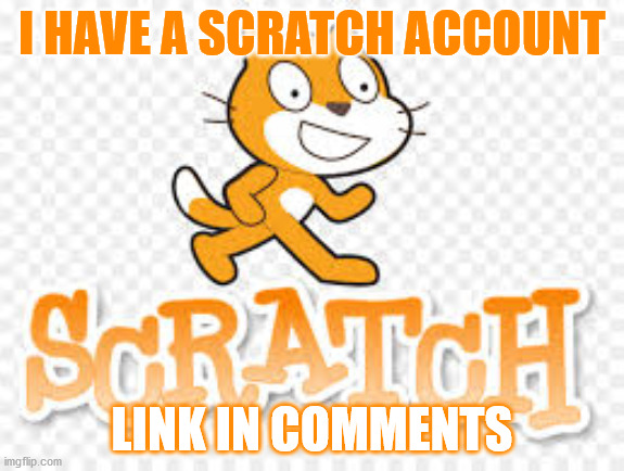 Scratch account | I HAVE A SCRATCH ACCOUNT; LINK IN COMMENTS | image tagged in scratch | made w/ Imgflip meme maker