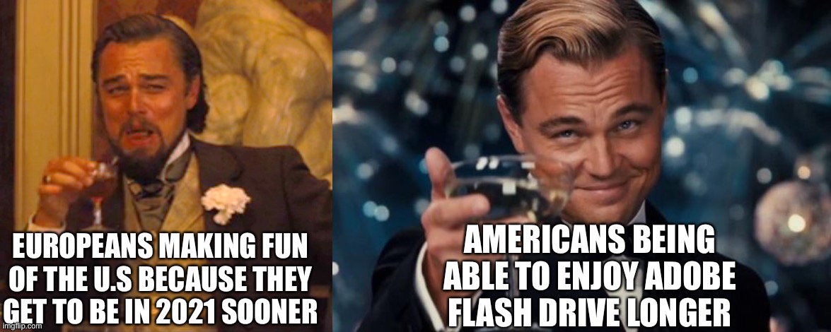 The start of WW3 | AMERICANS BEING ABLE TO ENJOY ADOBE FLASH DRIVE LONGER; EUROPEANS MAKING FUN OF THE U.S BECAUSE THEY GET TO BE IN 2021 SOONER | image tagged in memes,laughing leo,leonardo dicaprio cheers | made w/ Imgflip meme maker