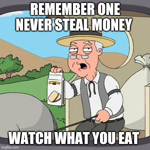 Pepperidge Farm Remembers | REMEMBER ONE NEVER STEAL MONEY; WATCH WHAT YOU EAT | image tagged in memes,pepperidge farm remembers | made w/ Imgflip meme maker