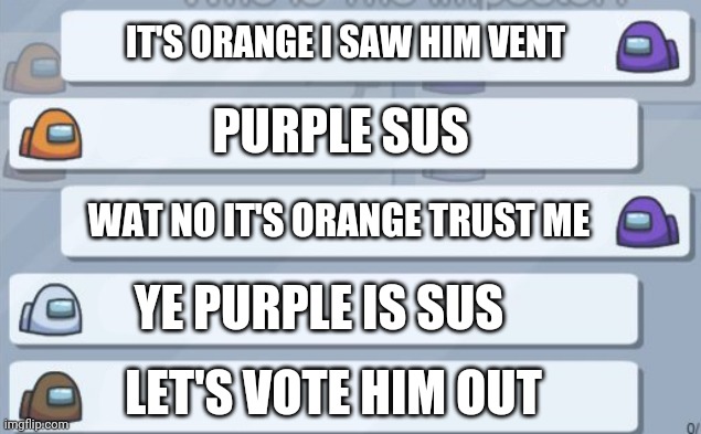 Among Us logic be like | IT'S ORANGE I SAW HIM VENT; PURPLE SUS; WAT NO IT'S ORANGE TRUST ME; YE PURPLE IS SUS; LET'S VOTE HIM OUT | image tagged in among us chat | made w/ Imgflip meme maker