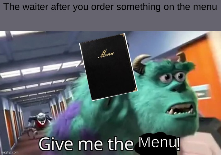 Relatable.... right? | The waiter after you order something on the menu; Menu | image tagged in give me the child | made w/ Imgflip meme maker