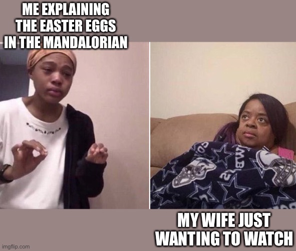 Mandalorian Explaining | ME EXPLAINING THE EASTER EGGS IN THE MANDALORIAN; MY WIFE JUST WANTING TO WATCH | image tagged in me explaining to my mom,the mandalorian | made w/ Imgflip meme maker