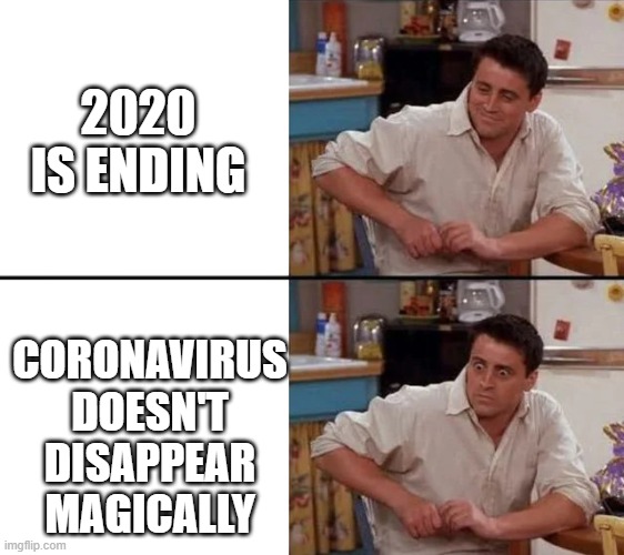 What did you expect? | 2020 IS ENDING; CORONAVIRUS DOESN'T DISAPPEAR MAGICALLY | image tagged in surprised joey,memes,2020,2021,coronavirus,covid-19 | made w/ Imgflip meme maker