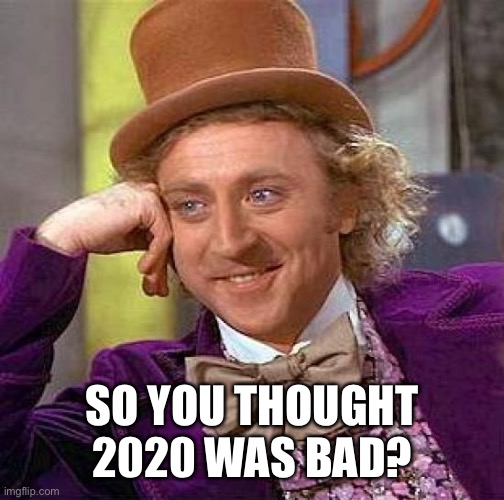 So you thought 2020 was bad? | SO YOU THOUGHT 2020 WAS BAD? | image tagged in memes,creepy condescending wonka,2020,2020 sucks | made w/ Imgflip meme maker