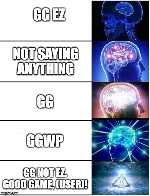 Things to say after you win | GG EZ; NOT SAYING ANYTHING; GG; GGWP; GG NOT EZ. GOOD GAME, (USER)! | image tagged in expanding brain 5 panel | made w/ Imgflip meme maker