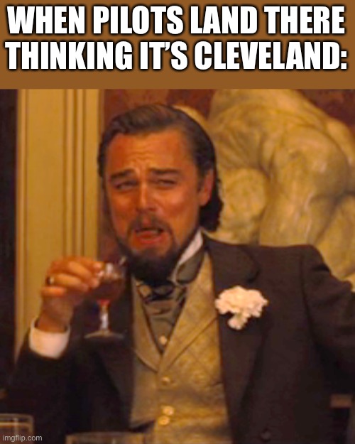 Laughing Leo Meme | WHEN PILOTS LAND THERE THINKING IT’S CLEVELAND: | image tagged in memes,laughing leo | made w/ Imgflip meme maker