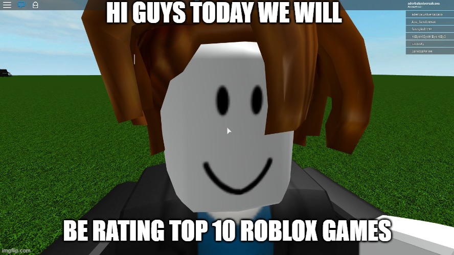 Hi GuYs ToDaY wE wIlL bE rAtIng Top 10 RobLoX gAmEs!!11!!!!!1!! | HI GUYS TODAY WE WILL; BE RATING TOP 10 ROBLOX GAMES | image tagged in roblox bacon hair | made w/ Imgflip meme maker