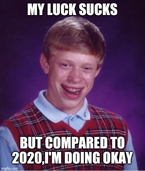 Bad Luck Brian | MY LUCK SUCKS; BUT COMPARED TO 2020,I'M DOING OKAY | image tagged in memes,bad luck brian | made w/ Imgflip meme maker