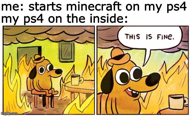 its not too hot | me: starts minecraft on my ps4
my ps4 on the inside: | image tagged in memes,this is fine,ps4,minecraft,funny | made w/ Imgflip meme maker