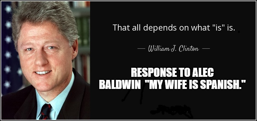 Spanish Baldwin | RESPONSE TO ALEC BALDWIN  "MY WIFE IS SPANISH." | image tagged in alec baldwin,spanish,funny,what is is | made w/ Imgflip meme maker