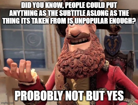 Well yes, but actually no | DID YOU KNOW, PEOPLE COULD PUT ANYTHING AS THE SUBTITLE ASLONG AS THE THING ITS TAKEN FROM IS UNPOPULAR ENOUGH? PROBOBLY NOT BUT YES | image tagged in well yes but actually no | made w/ Imgflip meme maker