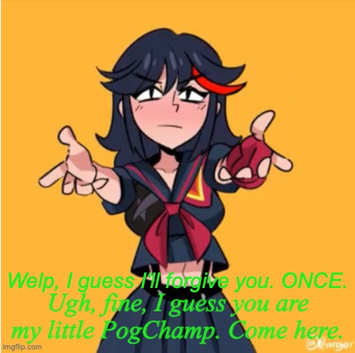 Ryuko forgive you. ONCE. | Welp, I guess I'll forgive you. ONCE. | image tagged in ugh fine i guess you are my little pogchamp,forgiveness,kill la kill,cringe,meme,why did i make this | made w/ Imgflip meme maker