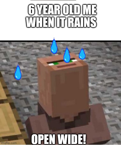 6 YEAR OLD ME WHEN IT RAINS; OPEN WIDE! | image tagged in minecraft villager looking up | made w/ Imgflip meme maker