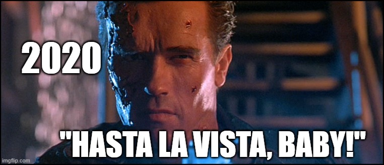 2020 | 2020; "HASTA LA VISTA, BABY!" | image tagged in 2020 | made w/ Imgflip meme maker