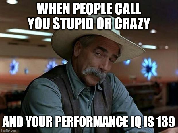 special kind of stupid | WHEN PEOPLE CALL YOU STUPID OR CRAZY; AND YOUR PERFORMANCE IQ IS 139 | image tagged in special kind of stupid | made w/ Imgflip meme maker