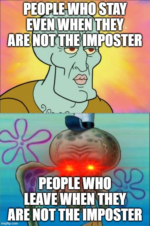 among us in a nutshell | PEOPLE WHO STAY EVEN WHEN THEY ARE NOT THE IMPOSTER; PEOPLE WHO LEAVE WHEN THEY ARE NOT THE IMPOSTER | image tagged in memes,squidward | made w/ Imgflip meme maker