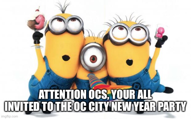 Minion party despicable me | ATTENTION OCS, YOUR ALL INVITED TO THE OC CITY NEW YEAR PARTY | image tagged in minion party despicable me | made w/ Imgflip meme maker