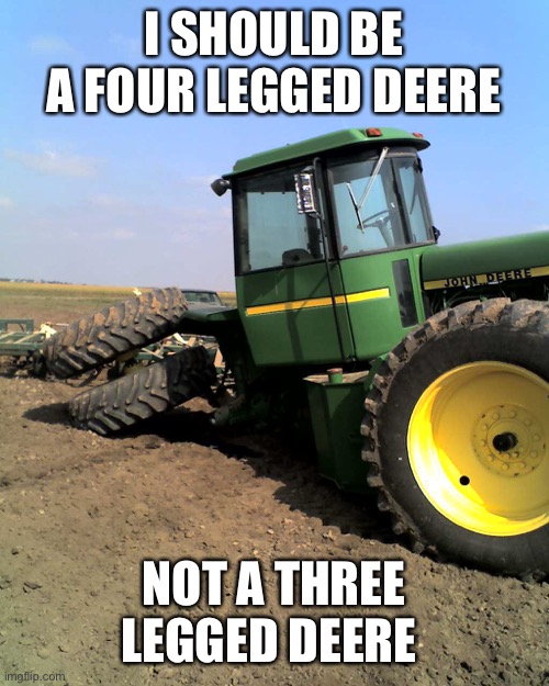 John Deere | I SHOULD BE A FOUR LEGGED DEERE; NOT A THREE LEGGED DEERE | image tagged in john deere | made w/ Imgflip meme maker