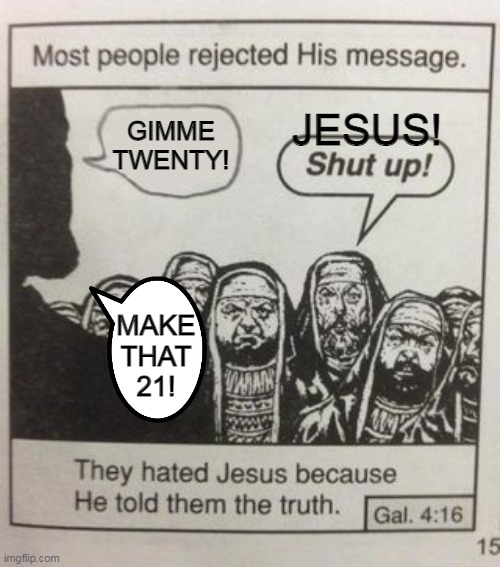 They hated Jesus meme | GIMME TWENTY! JESUS! MAKE
THAT
21! | image tagged in they hated jesus meme | made w/ Imgflip meme maker