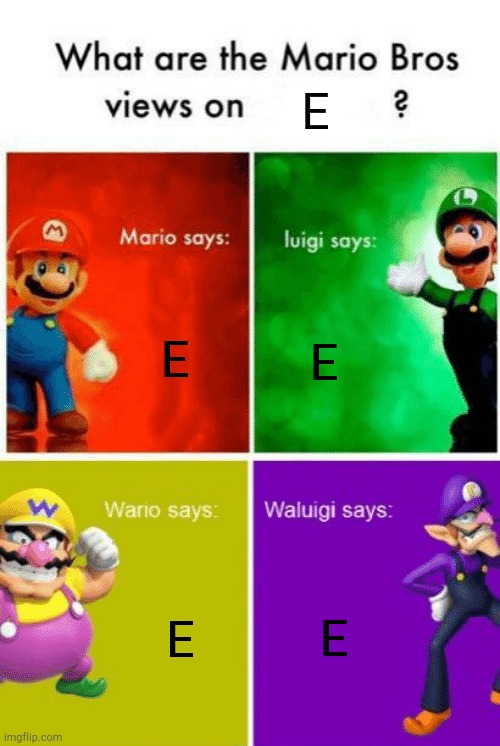 E E E E E | image tagged in what are the mario bros veiw on extended | made w/ Imgflip meme maker