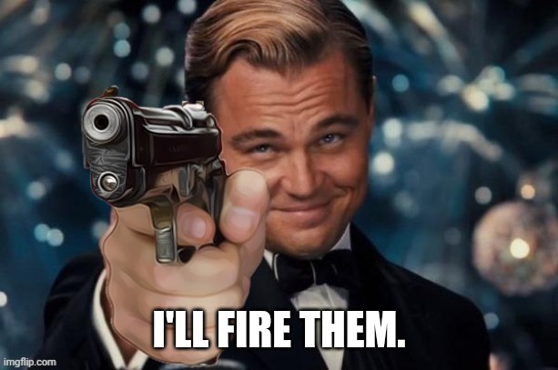 Leonardo Dicaprio Gun | I'LL FIRE THEM. | image tagged in leonardo decaprio gun | made w/ Imgflip meme maker