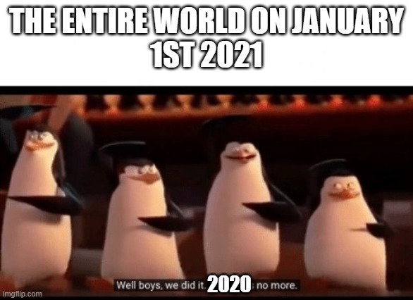 *sigh* FINALLY | THE ENTIRE WORLD ON JANUARY
1ST 2021; 2020 | image tagged in well boys we did it blank is no more | made w/ Imgflip meme maker