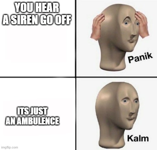 panik kalm | YOU HEAR A SIREN GO OFF; ITS JUST AN AMBULENCE | image tagged in panik kalm | made w/ Imgflip meme maker