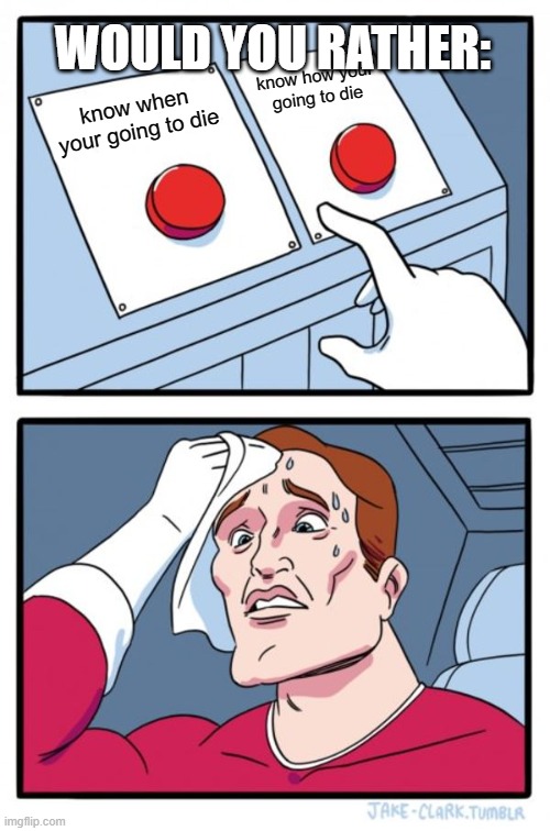 Two Buttons | WOULD YOU RATHER:; know how your going to die; know when your going to die | image tagged in memes,two buttons | made w/ Imgflip meme maker