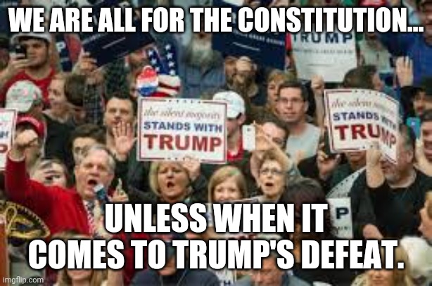 Constitutional  trumpazees | WE ARE ALL FOR THE CONSTITUTION... UNLESS WHEN IT COMES TO TRUMP'S DEFEAT. | image tagged in trump supporters,maga,election fraud,voter fraud,never trump,donald trump | made w/ Imgflip meme maker