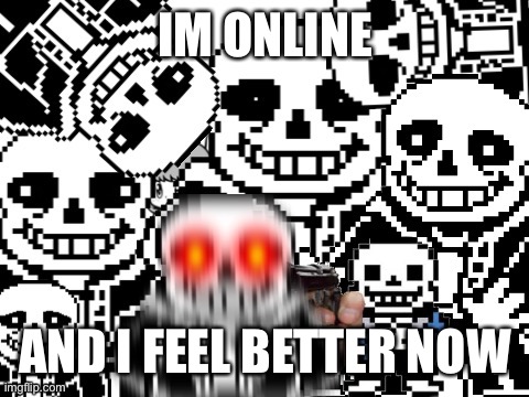Sans cursed image | IM ONLINE; AND I FEEL BETTER NOW | image tagged in sans epic story | made w/ Imgflip meme maker