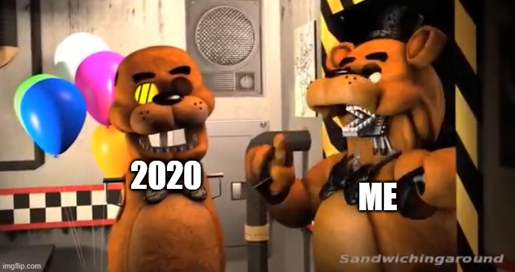 true | 2020; ME | image tagged in surprised freddy,fnaf | made w/ Imgflip meme maker