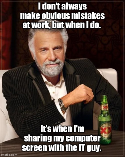 Maybe I shoulf just give up. | I don't always make obvious mistakes at work, but when I do. It's when I'm sharing my computer screen with the IT guy. | image tagged in memes,the most interesting man in the world,funny | made w/ Imgflip meme maker