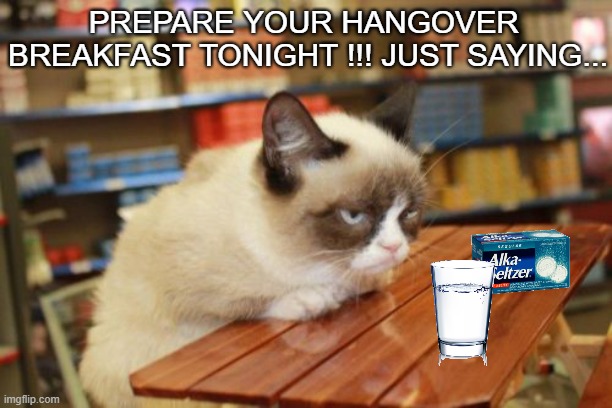 Preventive measures | PREPARE YOUR HANGOVER 
BREAKFAST TONIGHT !!! JUST SAYING... | image tagged in funny,grumpy cat,meme,hangover,new year,party hard | made w/ Imgflip meme maker