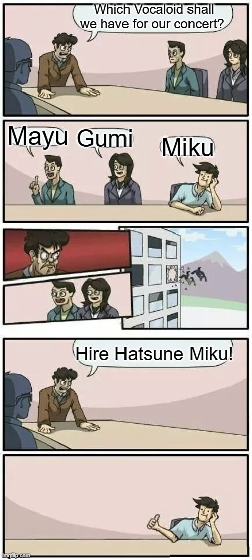 Hiring Vocaloid | Which Vocaloid shall we have for our concert? Mayu; Gumi; Miku; Hire Hatsune Miku! | image tagged in boardroom meeting suggestion 2,vocaloid,hatsune miku,memes | made w/ Imgflip meme maker