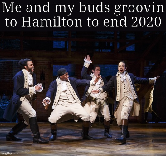 Happy New Year!!! :D | Me and my buds groovin to Hamilton to end 2020 | image tagged in hamilton boys,alexander hamilton,lafayette,mulligan,laurens,we wont miss you 2020 | made w/ Imgflip meme maker
