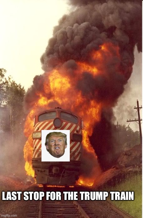 Train on fire | LAST STOP FOR THE TRUMP TRAIN | image tagged in train on fire | made w/ Imgflip meme maker