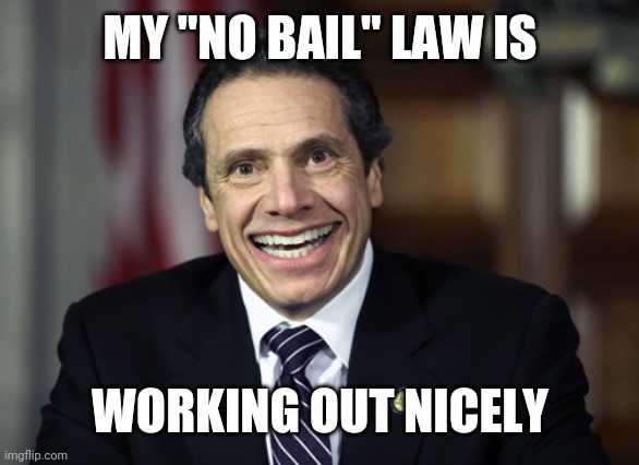 Andrew Cuomo | MY "NO BAIL" LAW IS WORKING OUT NICELY | image tagged in andrew cuomo | made w/ Imgflip meme maker