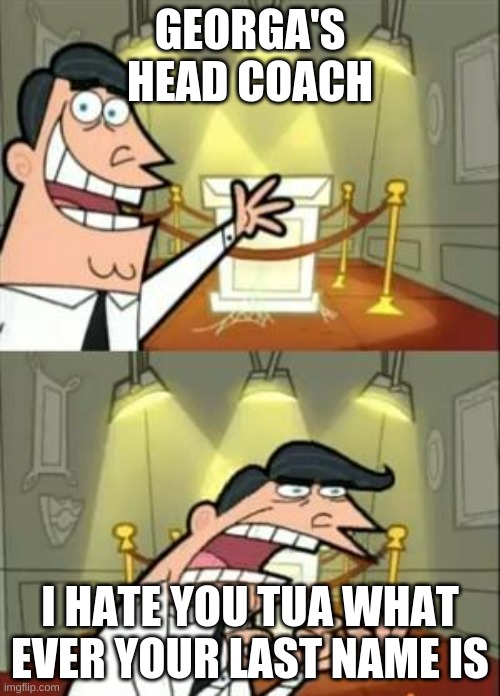 This Is Where I'd Put My Trophy If I Had One | GEORGA'S HEAD COACH; I HATE YOU TUA WHAT EVER YOUR LAST NAME IS | image tagged in memes,this is where i'd put my trophy if i had one | made w/ Imgflip meme maker